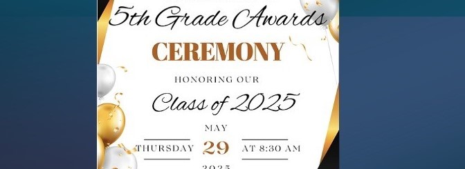 5th Grade Awards Ceremony Thursday May 29th at 8:30 A.M.